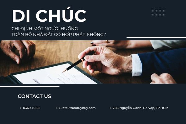 DI CHÚC CHỈ ĐỊNH MỘT NGƯỜI HƯỞNG TOÀN BỘ NHÀ ĐẤT CÓ HỢP PHÁP KHÔNG?