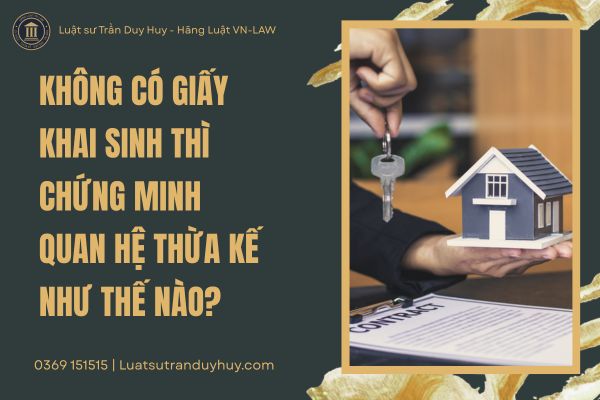 KHÔNG CÓ GIẤY KHAI SINH THÌ CHỨNG MINH QUAN HỆ THỪA KẾ NHƯ THẾ NÀO