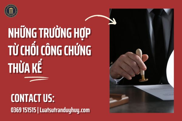 NHỮNG TRƯỜNG HỢP PHÒNG CÔNG CHỨNG TỪ CHỐI CÔNG CHỨNG THỪA KẾ
